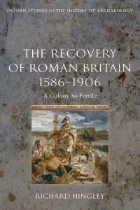 The Recovery of Roman Britain 1586-1906 - Richard Hingley